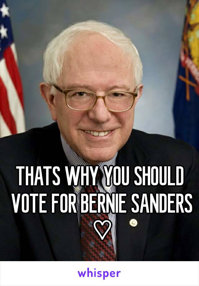 THATS WHY YOU SHOULD VOTE FOR BERNIE SANDERS ♡