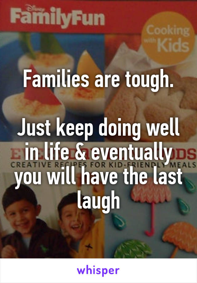 Families are tough.

Just keep doing well in life & eventually you will have the last laugh