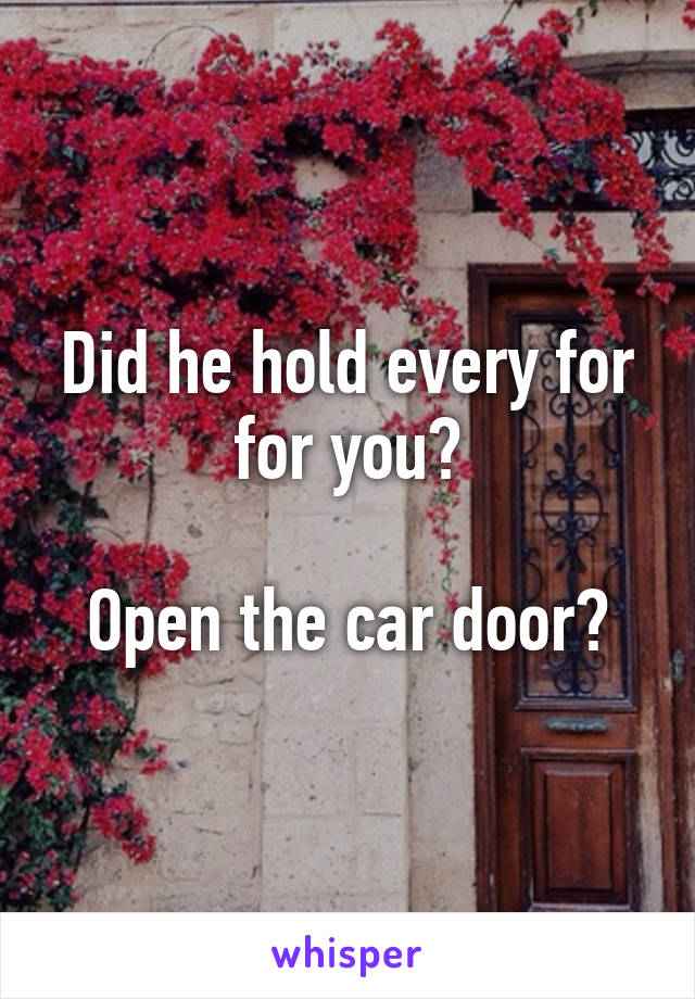 Did he hold every for for you?

Open the car door?