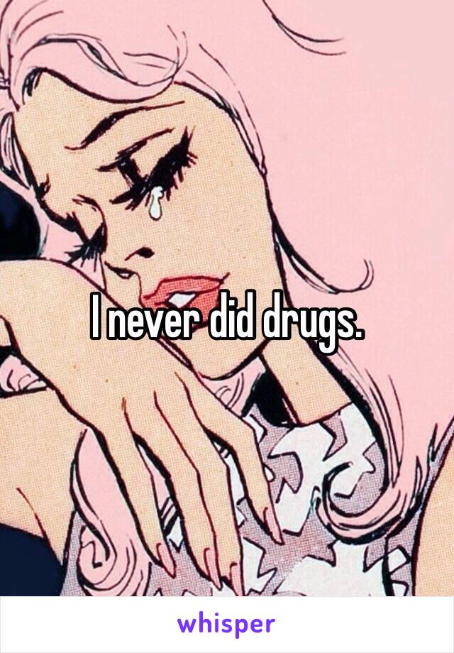 I never did drugs.