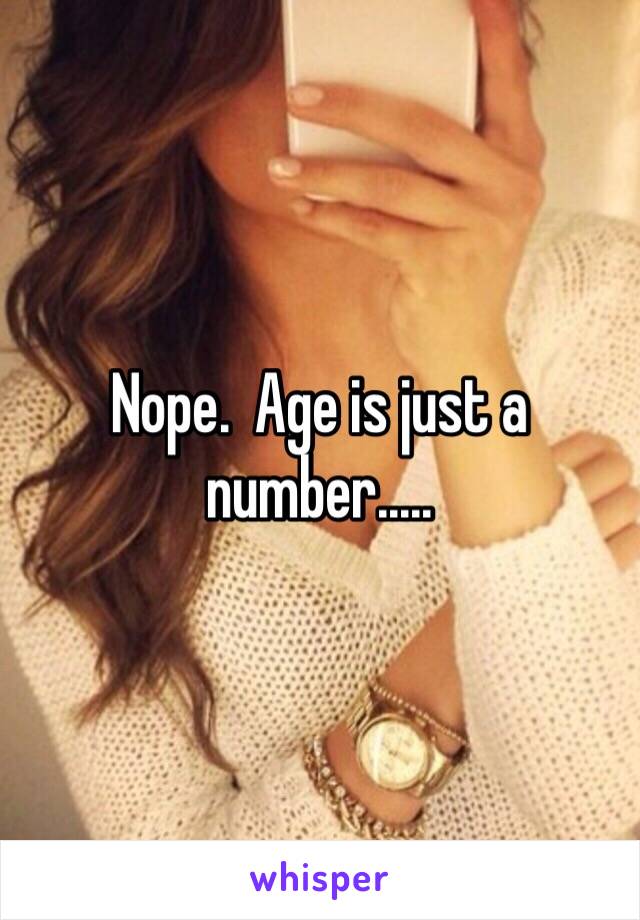 Nope.  Age is just a number.....