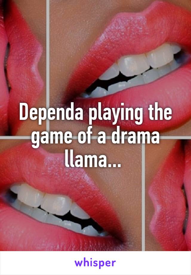 Dependa playing the game of a drama llama... 