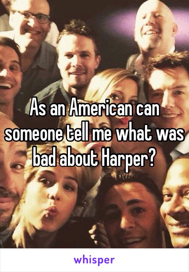 As an American can someone tell me what was bad about Harper?