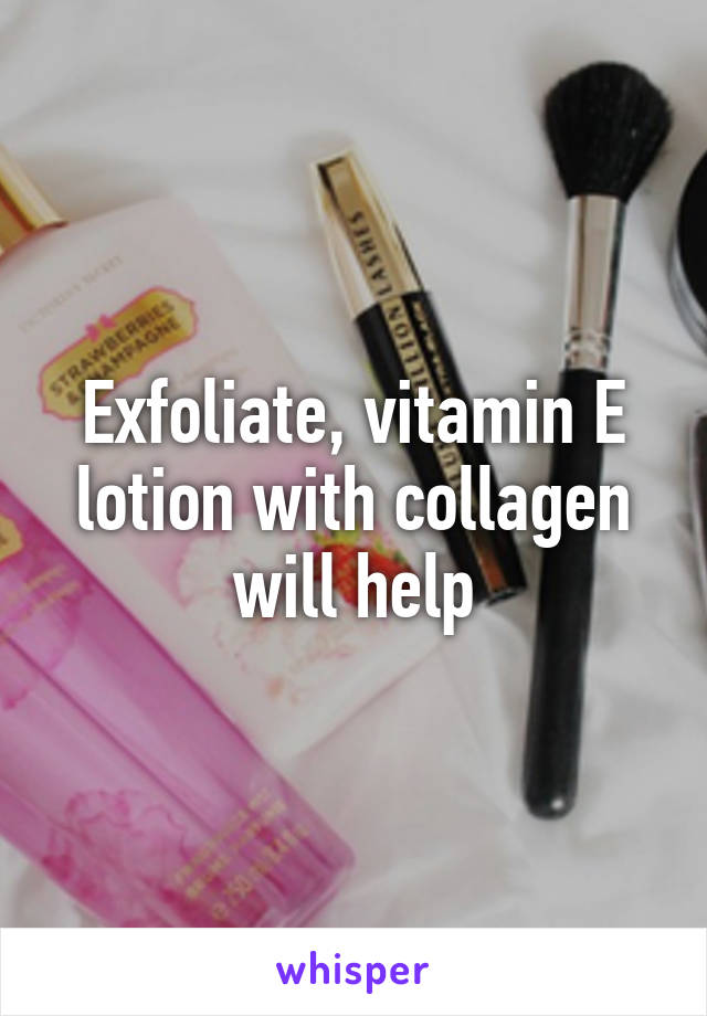 Exfoliate, vitamin E lotion with collagen will help