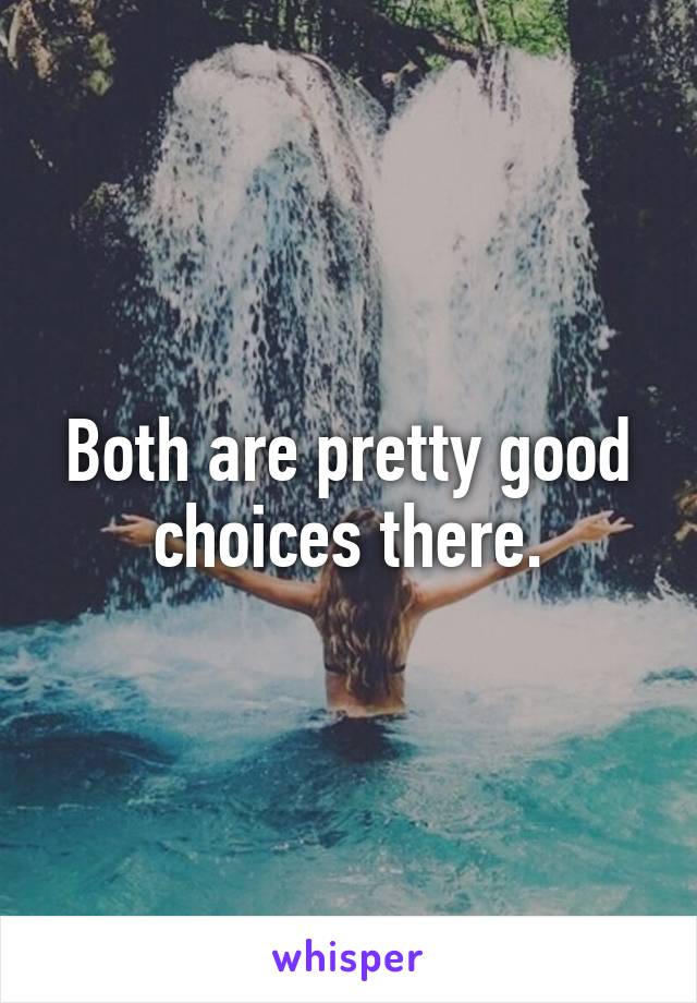 Both are pretty good choices there.