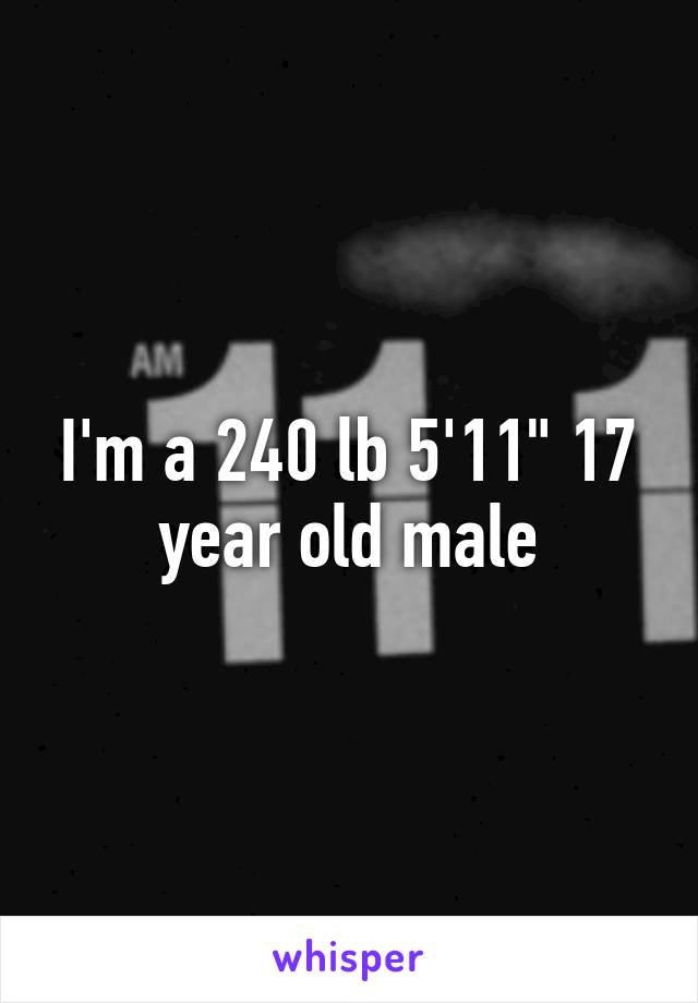 I'm a 240 lb 5'11" 17 year old male