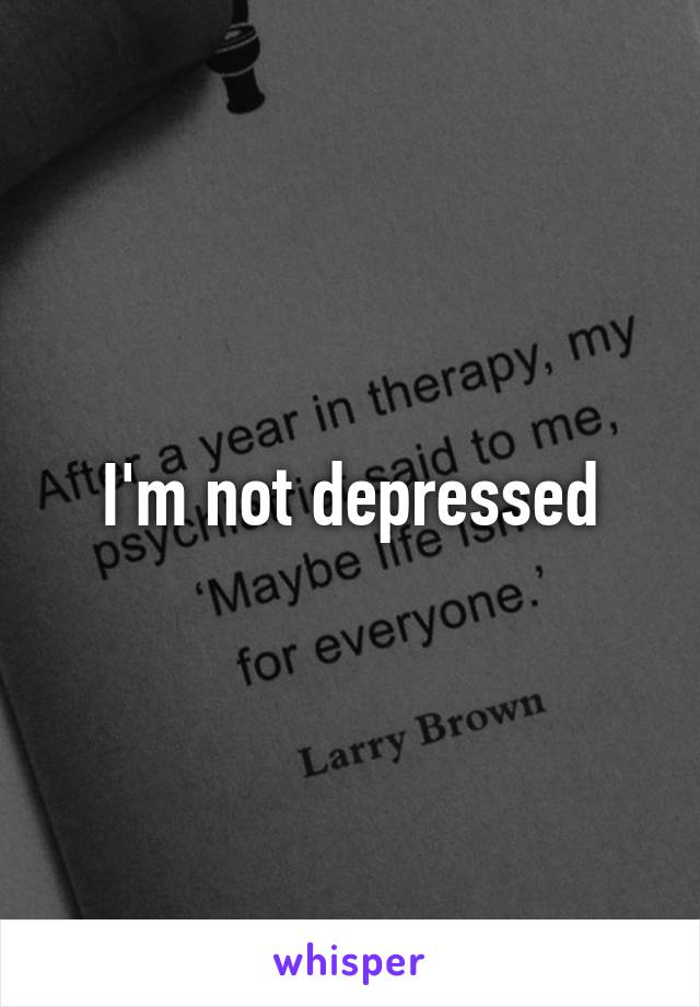 I'm not depressed