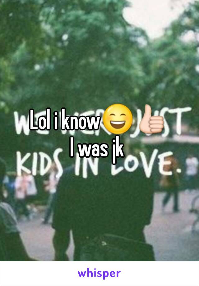 Lol i know😄👍
I was jk 