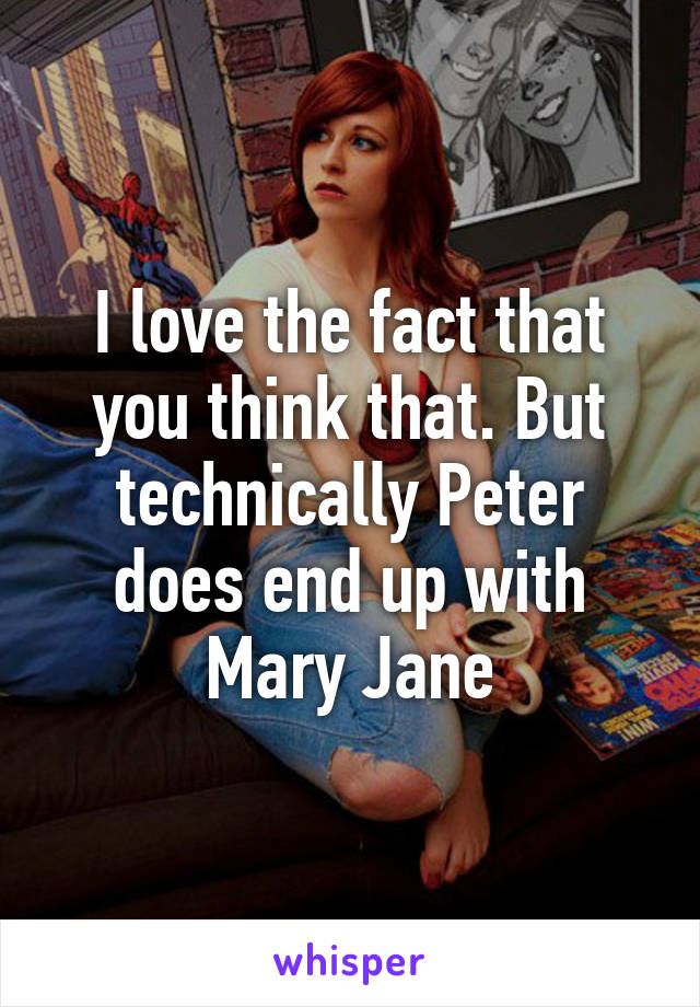 I love the fact that you think that. But technically Peter does end up with Mary Jane