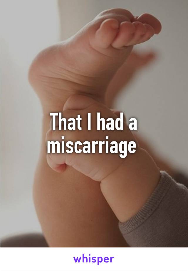 That I had a miscarriage 