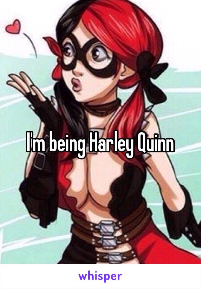 I'm being Harley Quinn 