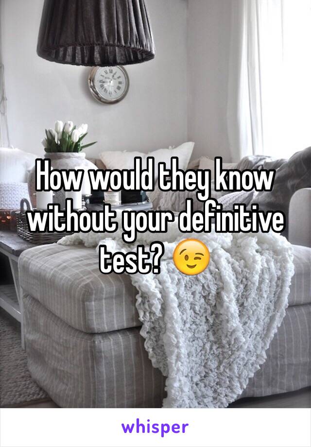 How would they know without your definitive test? 😉