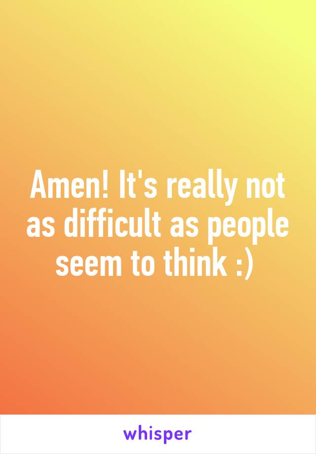 Amen! It's really not as difficult as people seem to think :) 