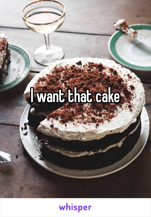 I want that cake
