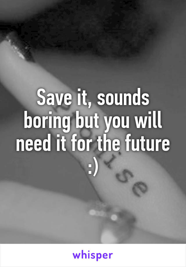 Save it, sounds boring but you will need it for the future :)