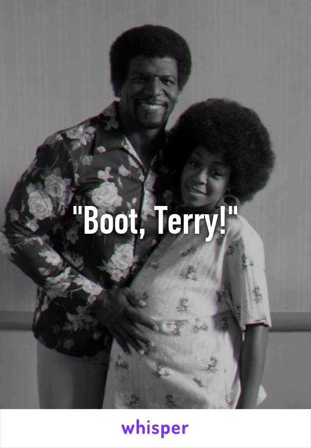 "Boot, Terry!"