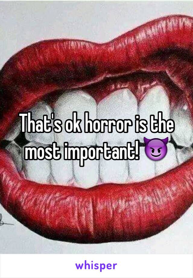 That's ok horror is the most important! 😈