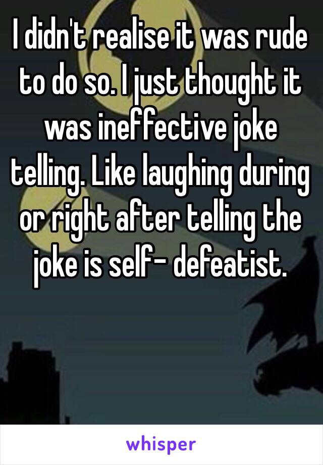 I didn't realise it was rude to do so. I just thought it was ineffective joke telling. Like laughing during or right after telling the joke is self- defeatist. 