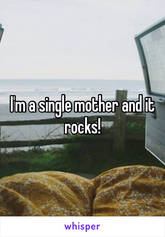 I'm a single mother and it rocks!