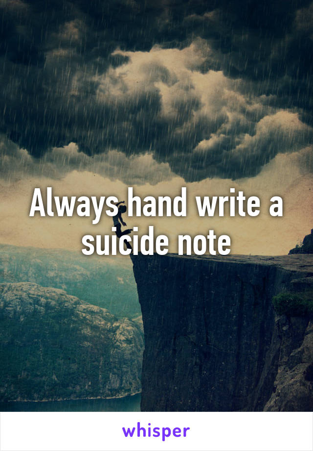 Always hand write a suicide note