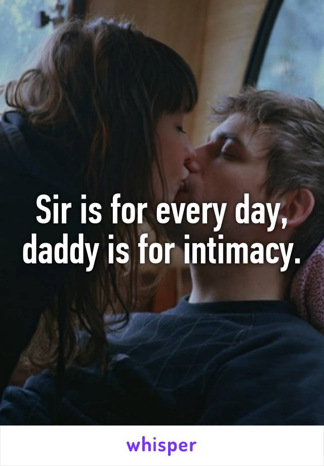 Sir is for every day, daddy is for intimacy.