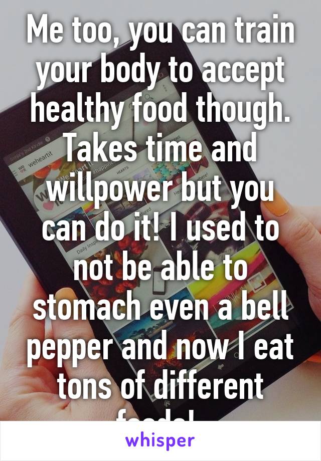 Me too, you can train your body to accept healthy food though. Takes time and willpower but you can do it! I used to not be able to stomach even a bell pepper and now I eat tons of different foods! 