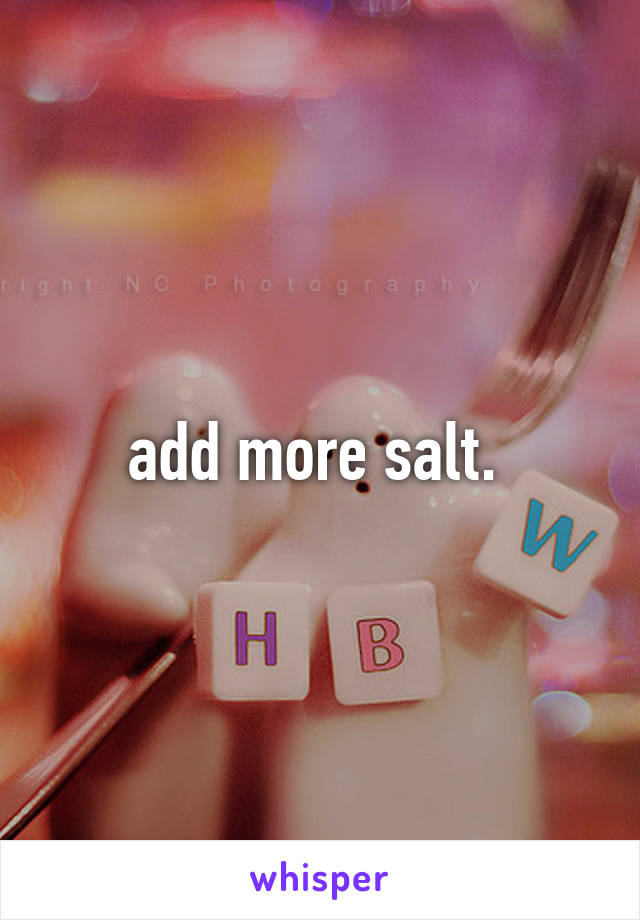 add more salt. 