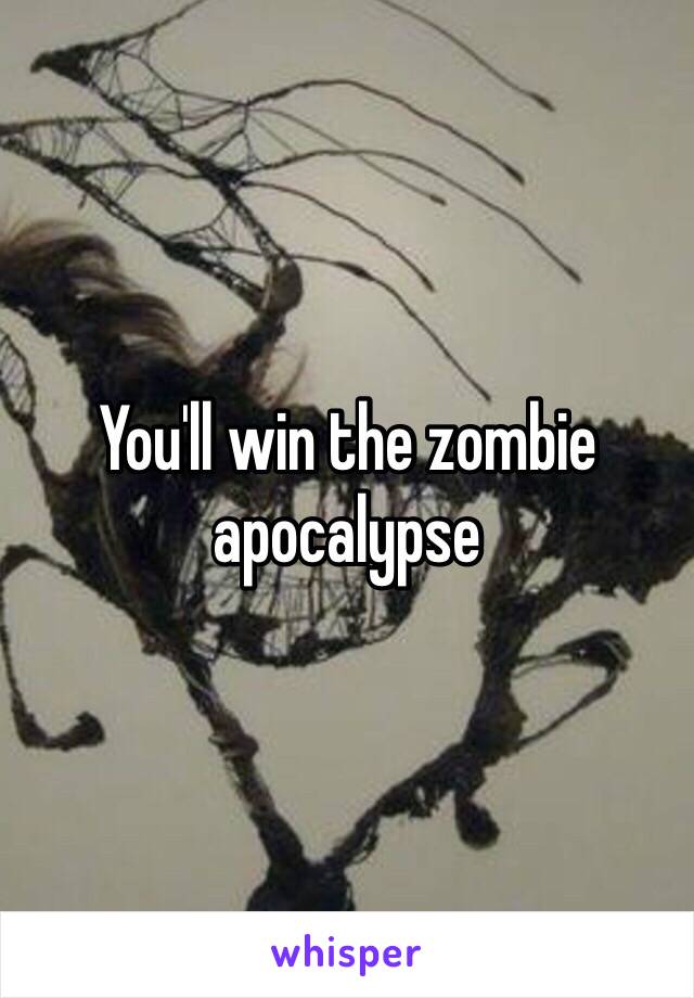 You'll win the zombie apocalypse 