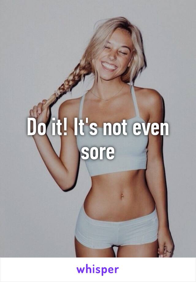 Do it! It's not even sore