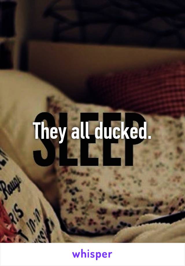 They all ducked.