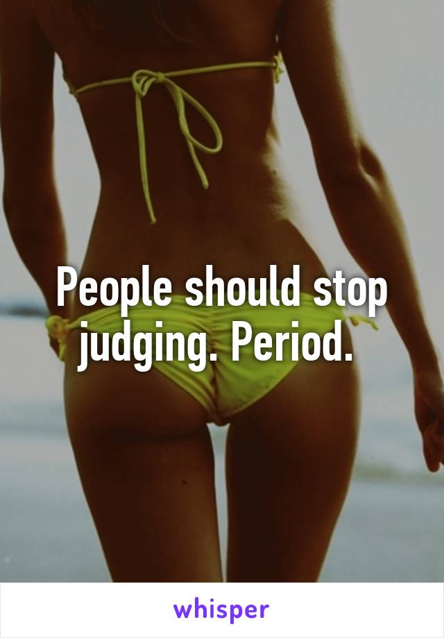 People should stop judging. Period. 