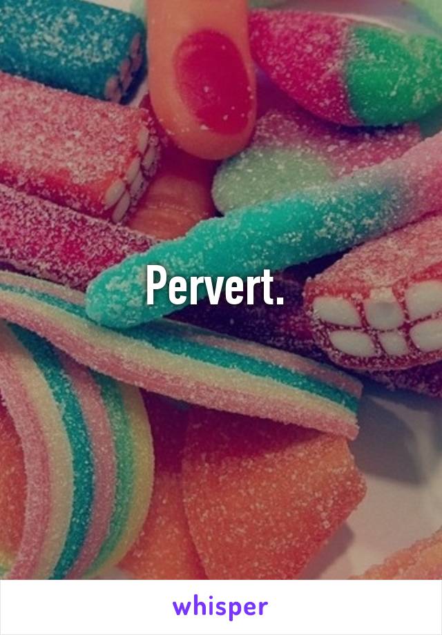 Pervert. 
