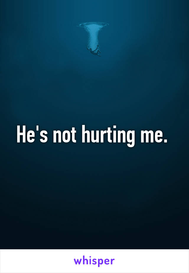 He's not hurting me. 