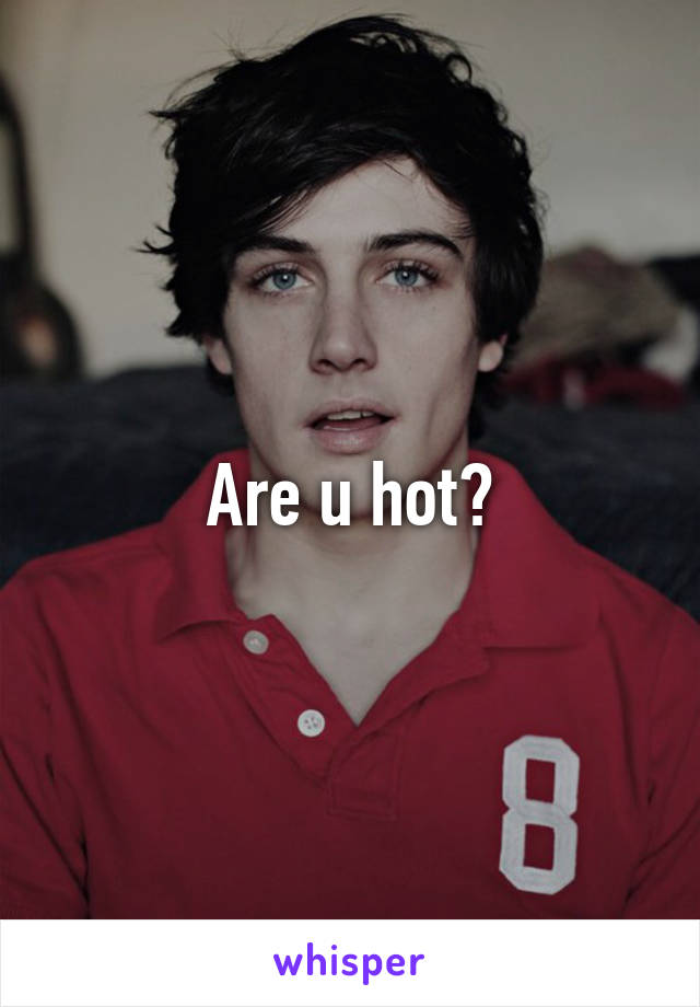 Are u hot?