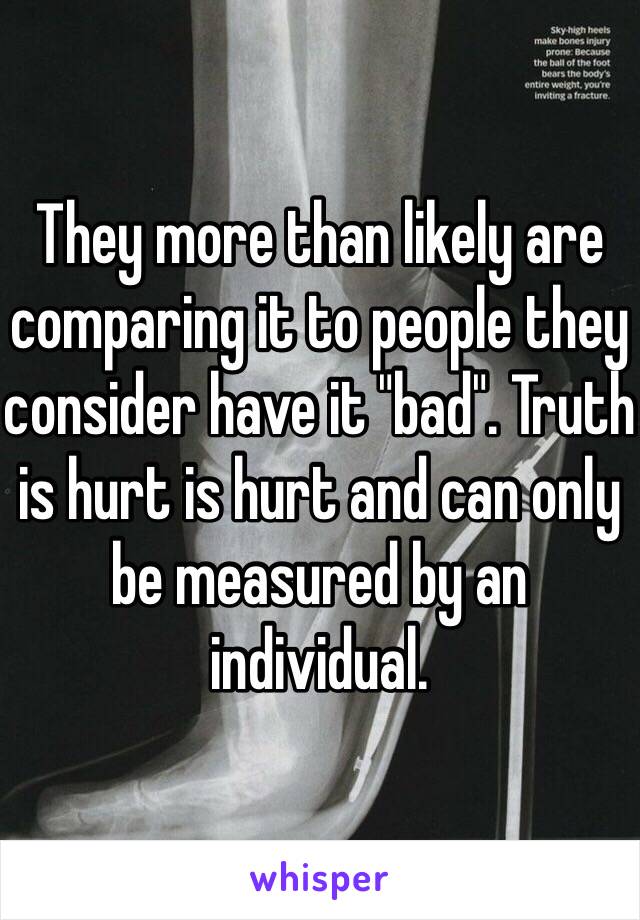 They more than likely are comparing it to people they consider have it "bad". Truth is hurt is hurt and can only be measured by an individual.  