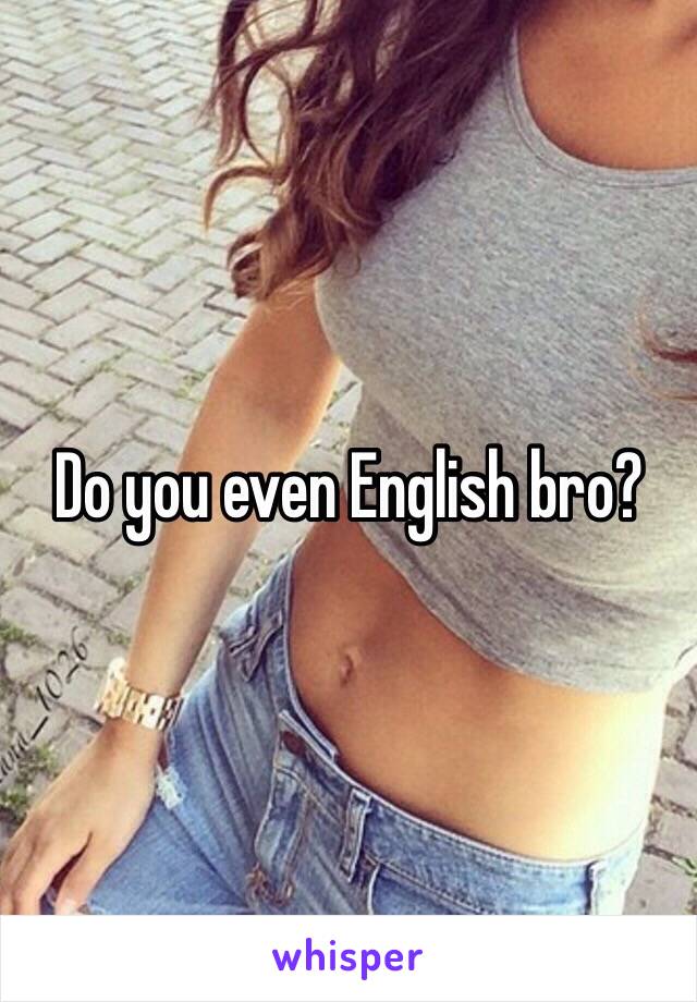 Do you even English bro?