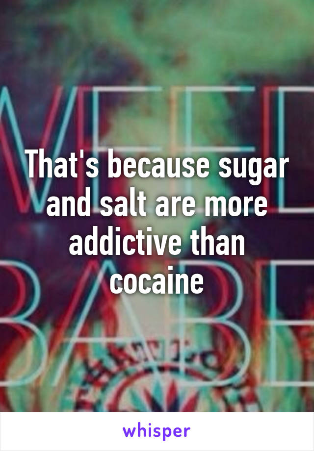 That's because sugar and salt are more addictive than cocaine