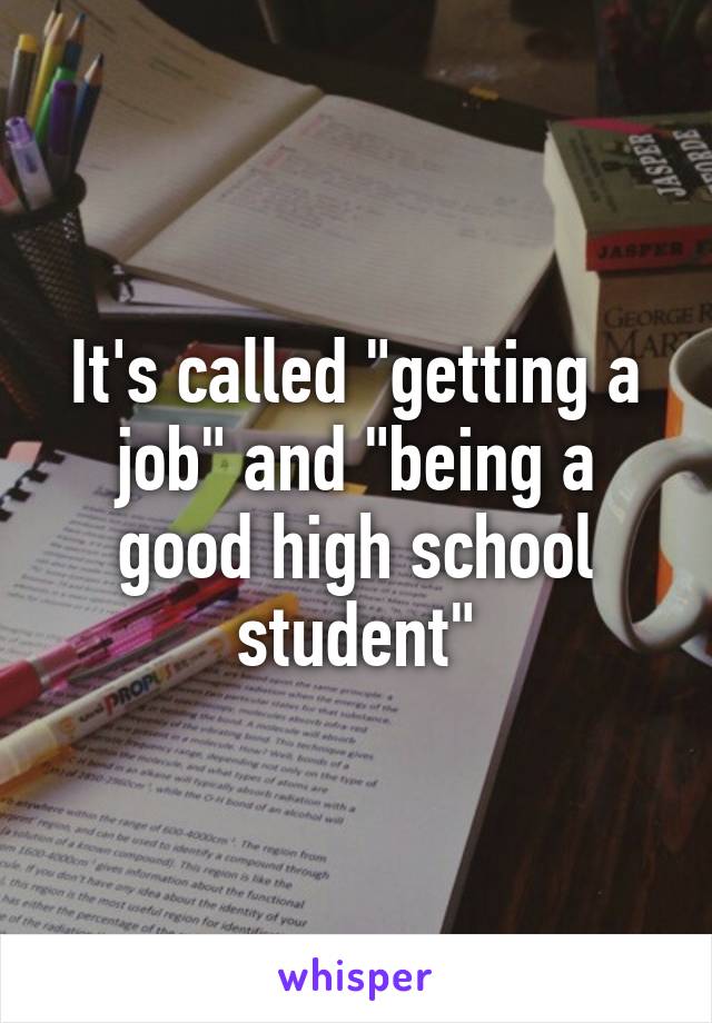 It's called "getting a job" and "being a good high school student"