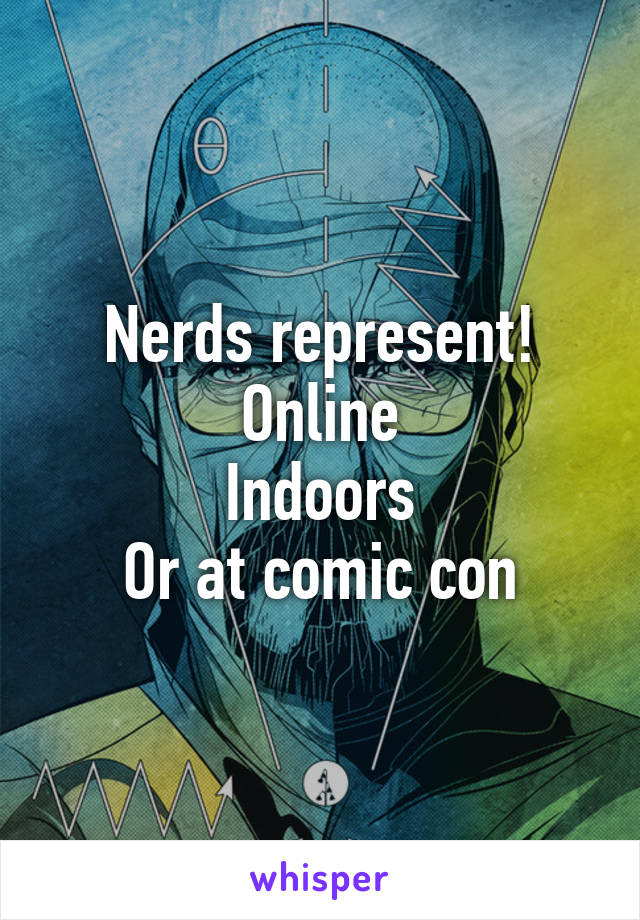 Nerds represent!
Online
Indoors
Or at comic con