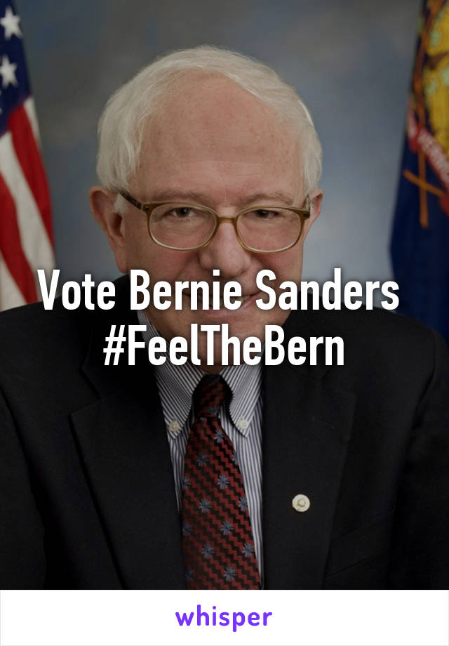 Vote Bernie Sanders 
#FeelTheBern