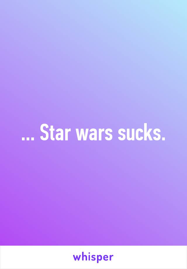 ... Star wars sucks.