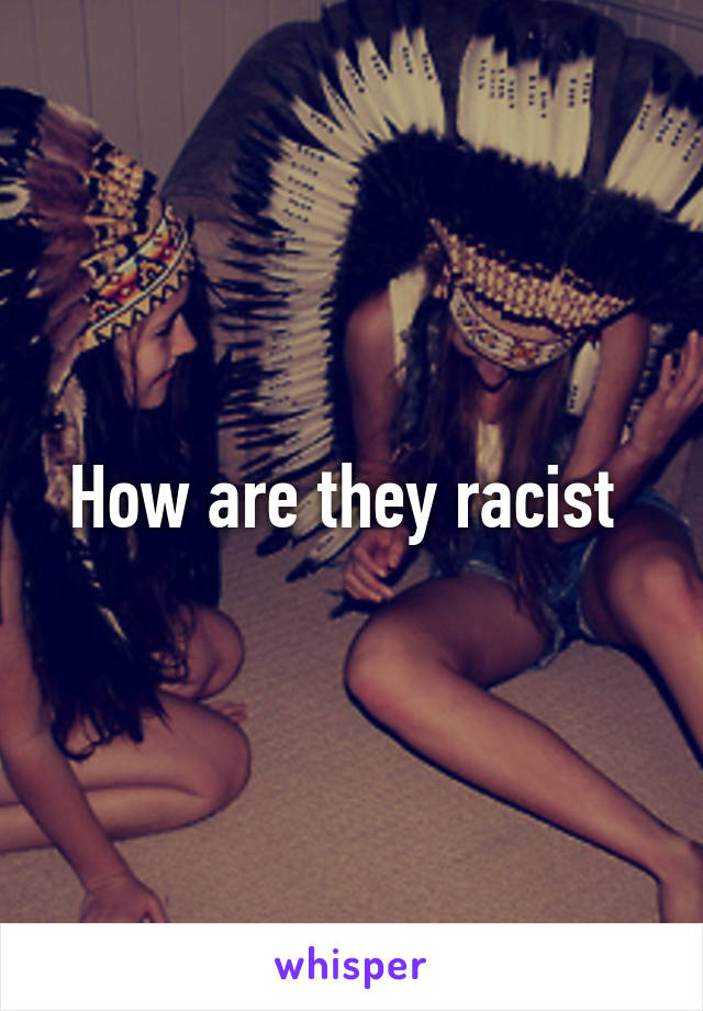 How are they racist 