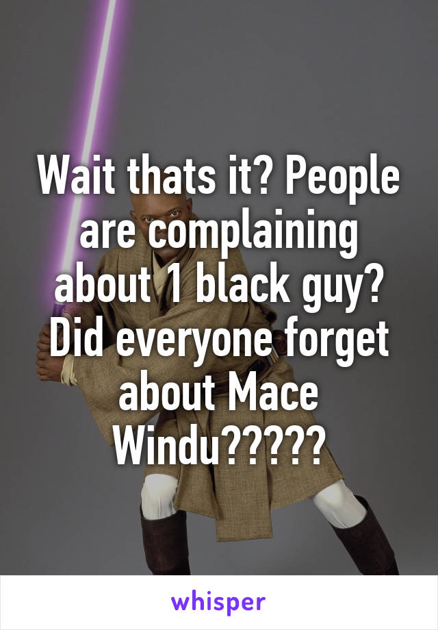 Wait thats it? People are complaining about 1 black guy? Did everyone forget about Mace Windu?????