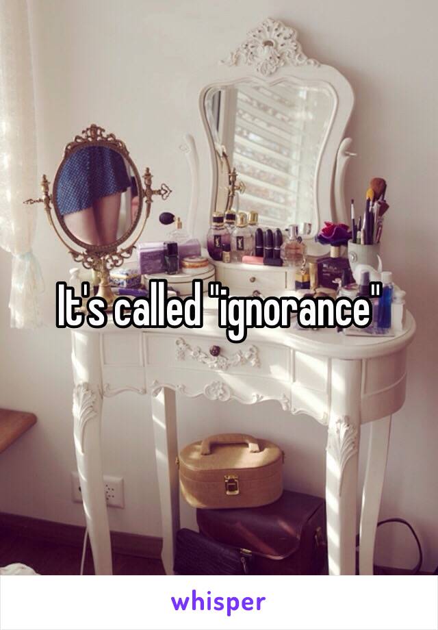 It's called "ignorance"