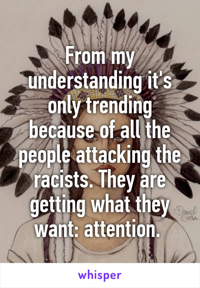 From my understanding it's only trending because of all the people attacking the racists. They are getting what they want: attention. 