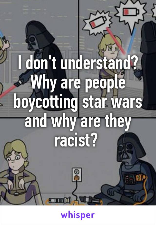 I don't understand? Why are people boycotting star wars and why are they racist? 
