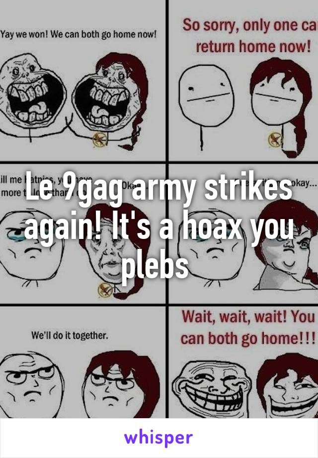 Le 9gag army strikes again! It's a hoax you plebs 