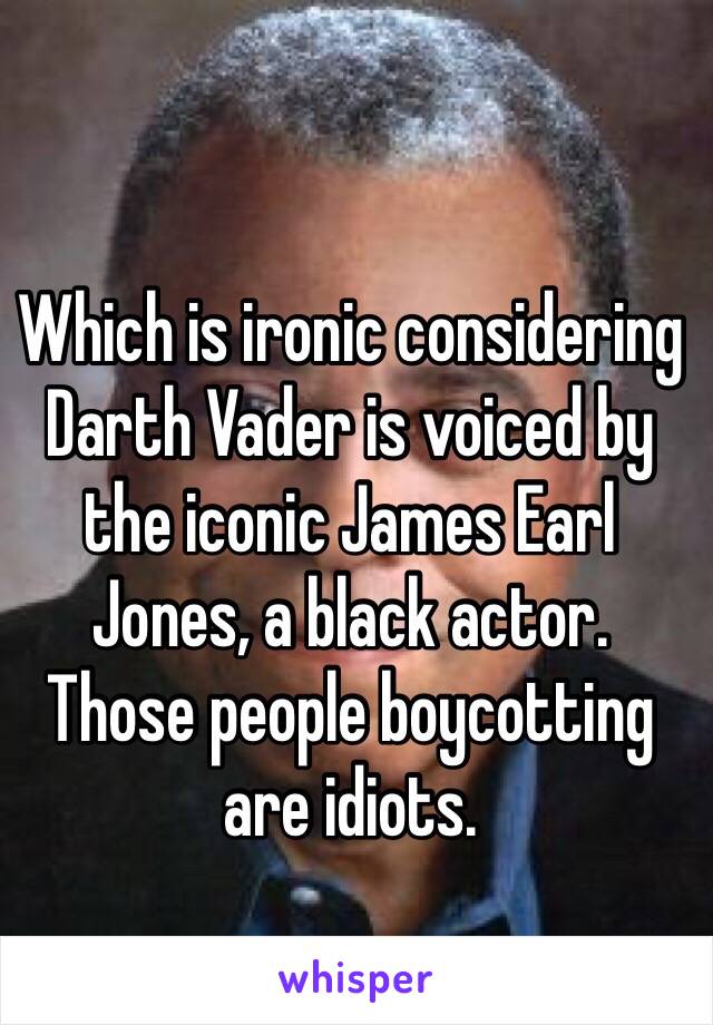 Which is ironic considering Darth Vader is voiced by the iconic James Earl Jones, a black actor. 
Those people boycotting are idiots.