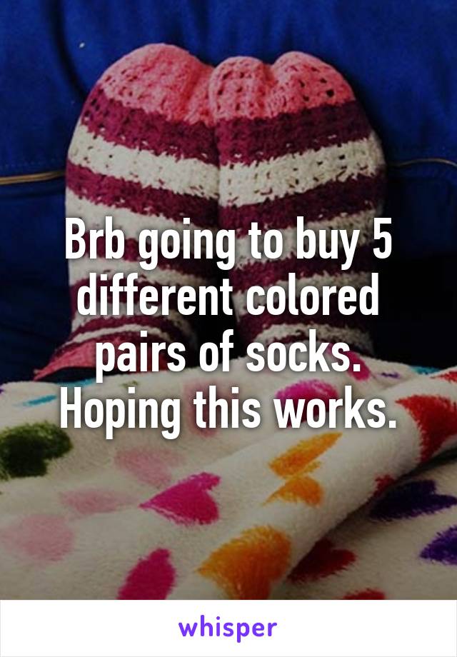 Brb going to buy 5 different colored pairs of socks. Hoping this works.