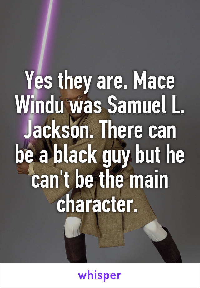 Yes they are. Mace Windu was Samuel L. Jackson. There can be a black guy but he can't be the main character. 